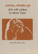Ich Will Wirken in Dieser Zeit: Auswahl Aus Den Tagebuchern Und Briefen, Aus Graphik, Zeichnungen Und Plastik