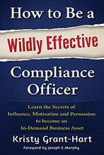 Load image into Gallery viewer, How to Be a Wildly Effective Compliance Officer: Learn the Secrets of Influence, Motivation and Persuasion to become an In-Demand Business Asset