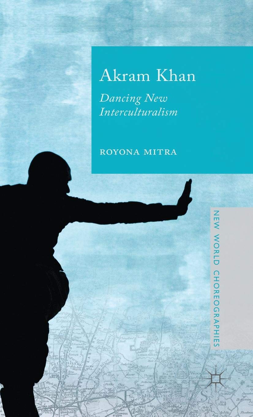 Akram Khan: Dancing New Interculturalism (New World Choreographies)