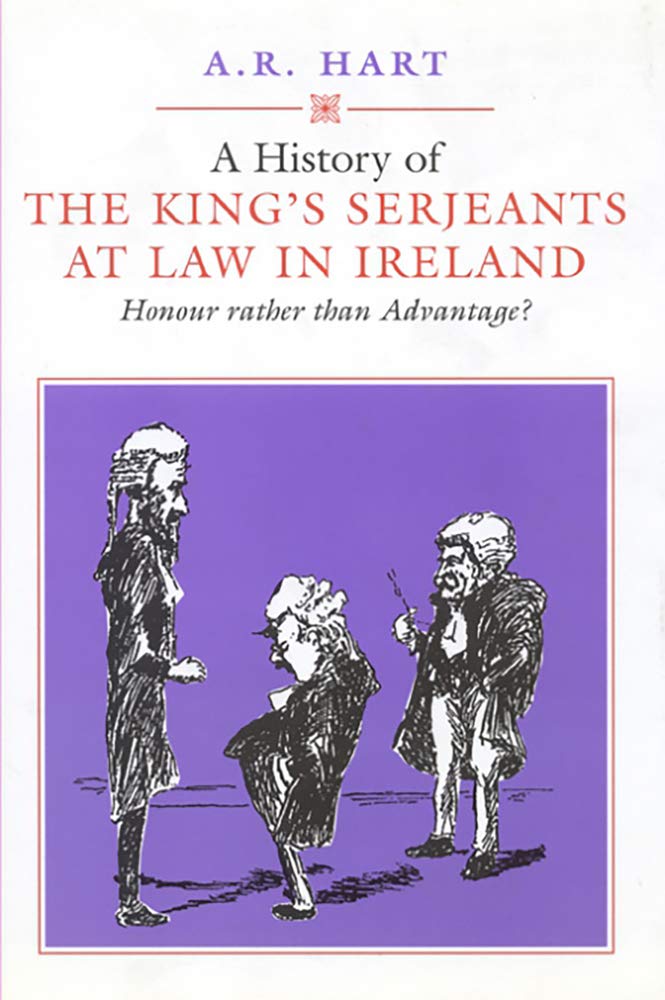 A History of the King's Serjeants at Law in Dublin: Honour Rather Than Advantage? (Irish Legal History Society Series)
