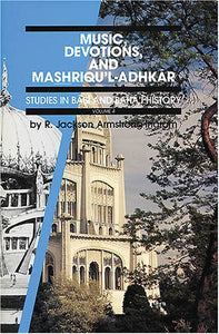 Studies in Babi and Baha'i: Music, Devotions and Mashriqu'l-Adhkar v. 4