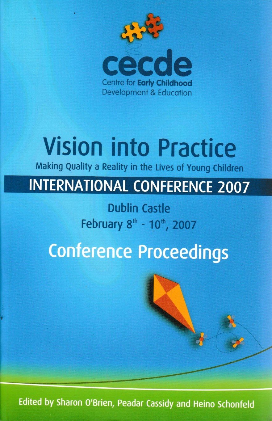 Vision into Practice: Proceedings of a Conference on Making Quality a Reality in the Lives of Young Children, Dublin Castle, February 8th-10th, 2007