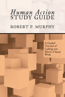 Human Action Study Guide: A Guided Tutorial of Ludwig von Mises's Classic Work