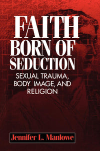 Faith Born of Seduction: Sexual Trauma, Body Image and Religion (Open Access Lib and Hc)