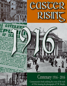 Easter Rising 1916, Centenary 1916-2016: Commemorative Book Outlining the Events of the Week of 1916, Featuring the Photographs of TW Murphy