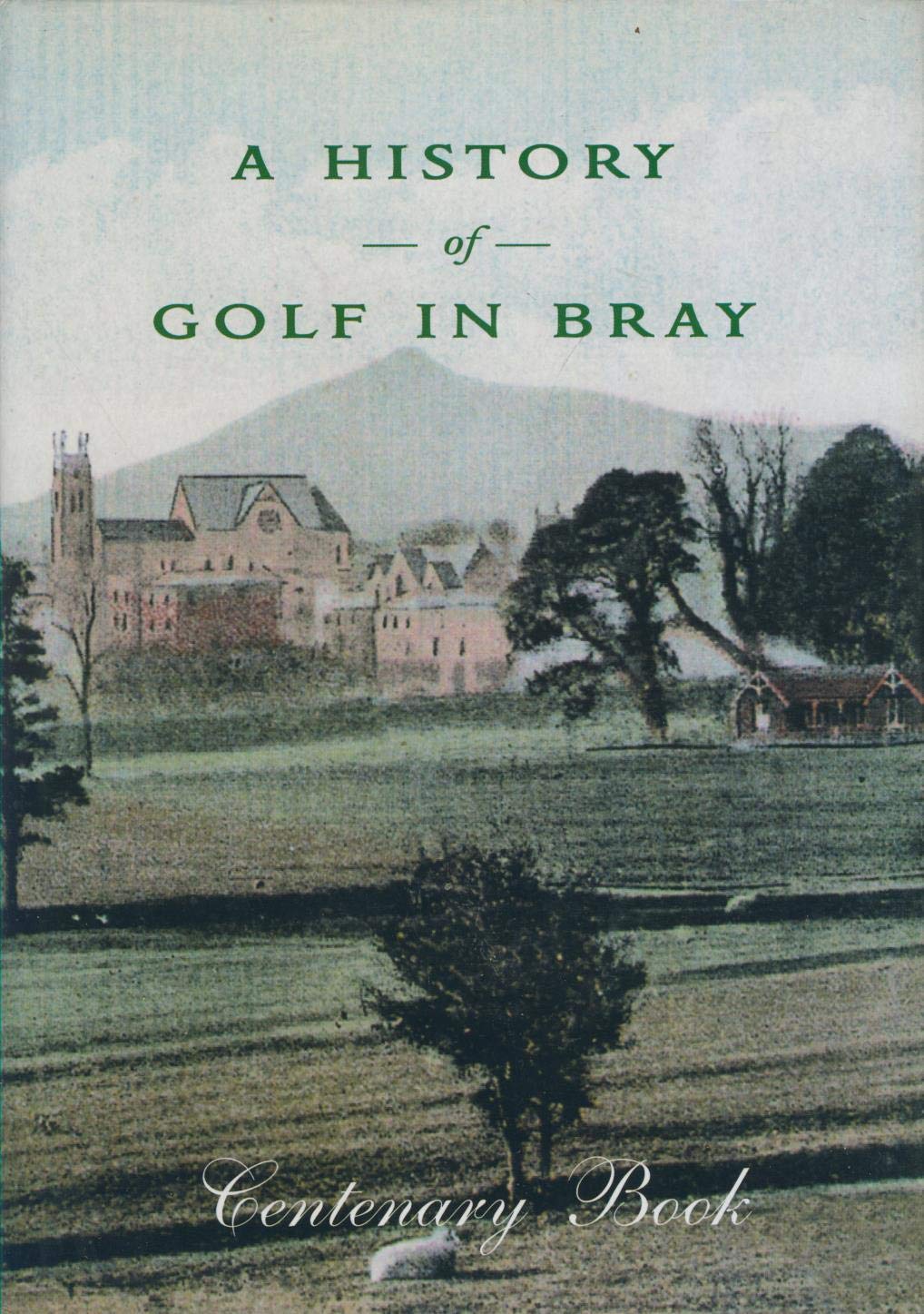 A History of Golf In Bray : Bray Golf Club Centenary Book