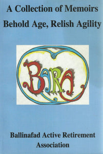 Behold Age, Relish Agility: A Collection of Memoirs - Ballinafad Active Retirement Association