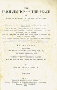 The Irish Justice of the Peace: For justices, members of the R.I.C., P.S. clerks, etc., etc. : a handbook of the work of Irish justices in and out of petty sessions