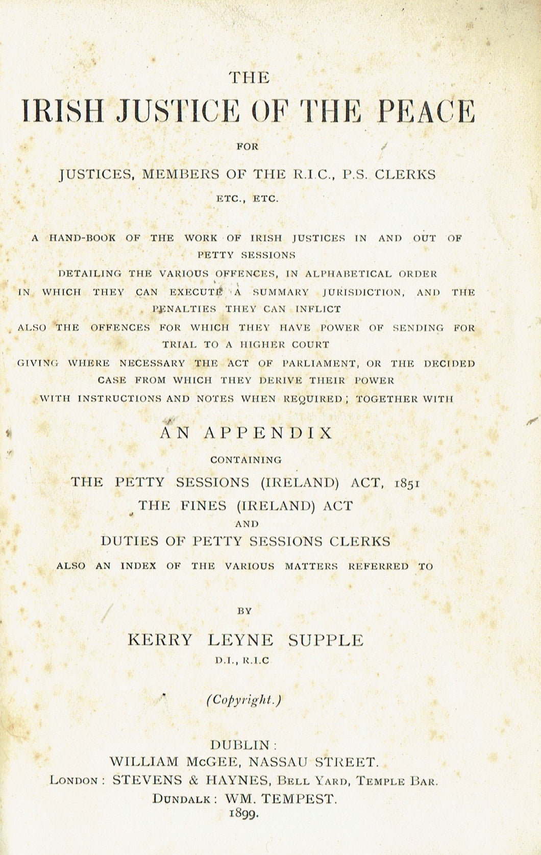 The Irish Justice of the Peace: For justices, members of the R.I.C., P.S. clerks, etc., etc. : a handbook of the work of Irish justices in and out of petty sessions