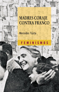 Madres coraje contra Franco/ Mother Courage against Franco: La Union de Mujeres Espanolas en Francia, del antifascismo a la Guerra Fria (1941-1950)/ ... to the Cold War (Feminismos/ Feminisms)