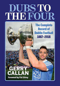 Dubs to the Four: The Complete Record of Dublin Football 1887-2018