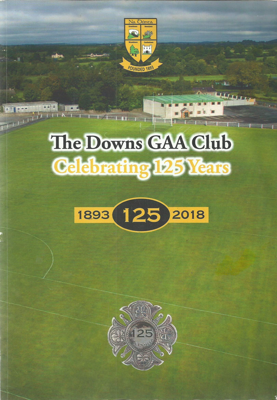The Downs GAA Club - Celebrating 125 Years, 1893-2018 - Na Dúnta, Co Westmeath: