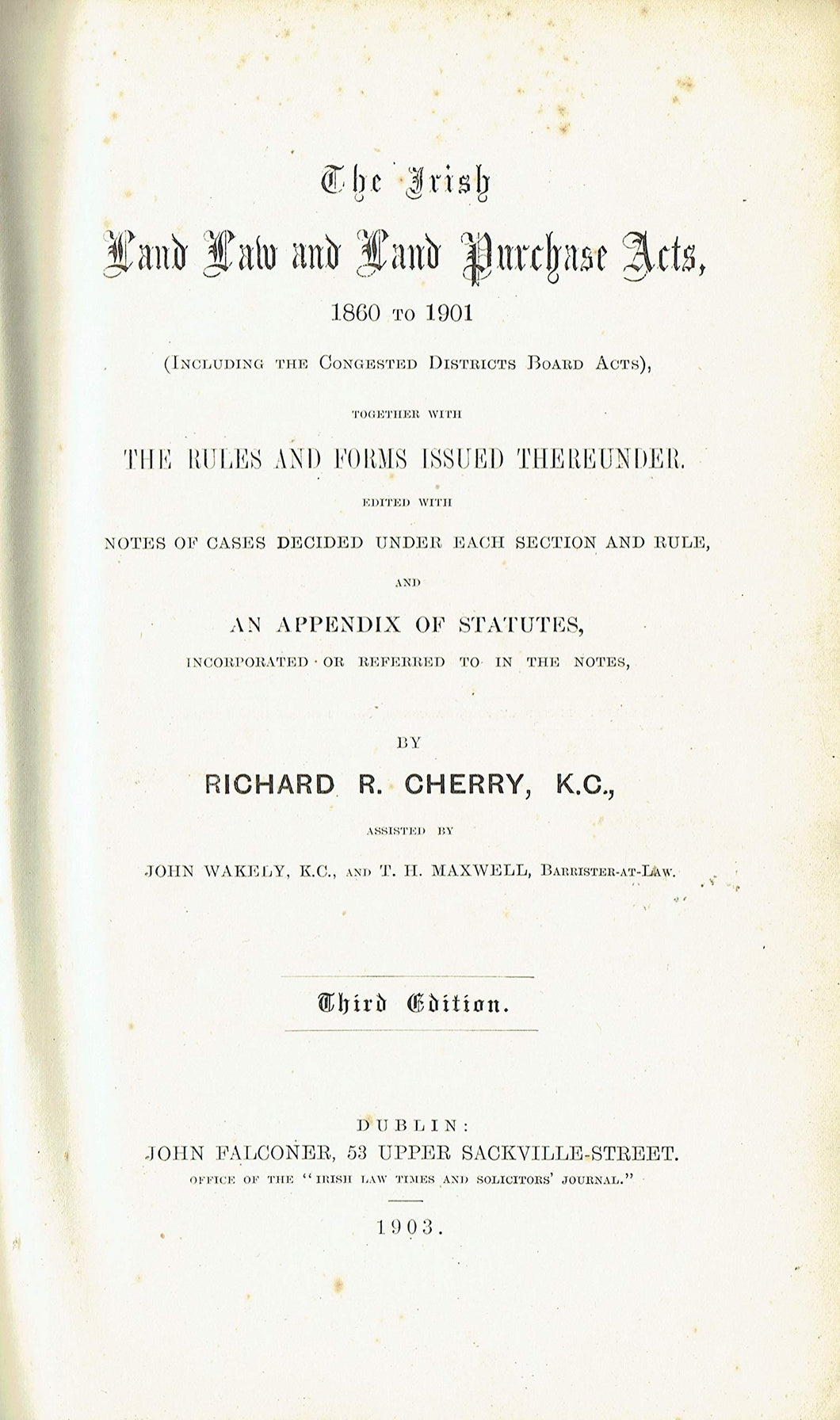 The Irish Land Law and Land Purchase Acts, 1860 to 1901 (including the Congested Districts Board Acts), together with the rules and forms issued therunder. Edited with notes of cases decided under each section and rule, and an appendix of statutes, incorp