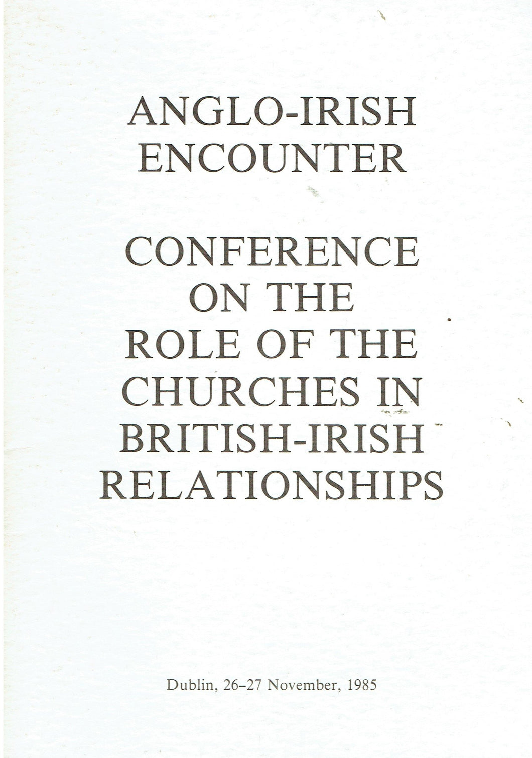 Anglo-Irish Encounter: Conference on the Role of the Churches in British-Irish Relationships, Dublin, 26-27 November, 1985