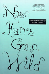 Nose Hairs Gone Wild: Collected Humor Essays by Scott Saalman