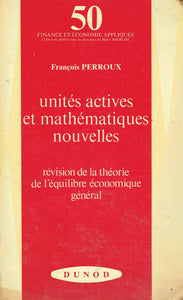 Unites actives et mathematiques nouvelles: Revision de la theorie de l'equilibre economique general (Finance et economie appliquee ; 50)