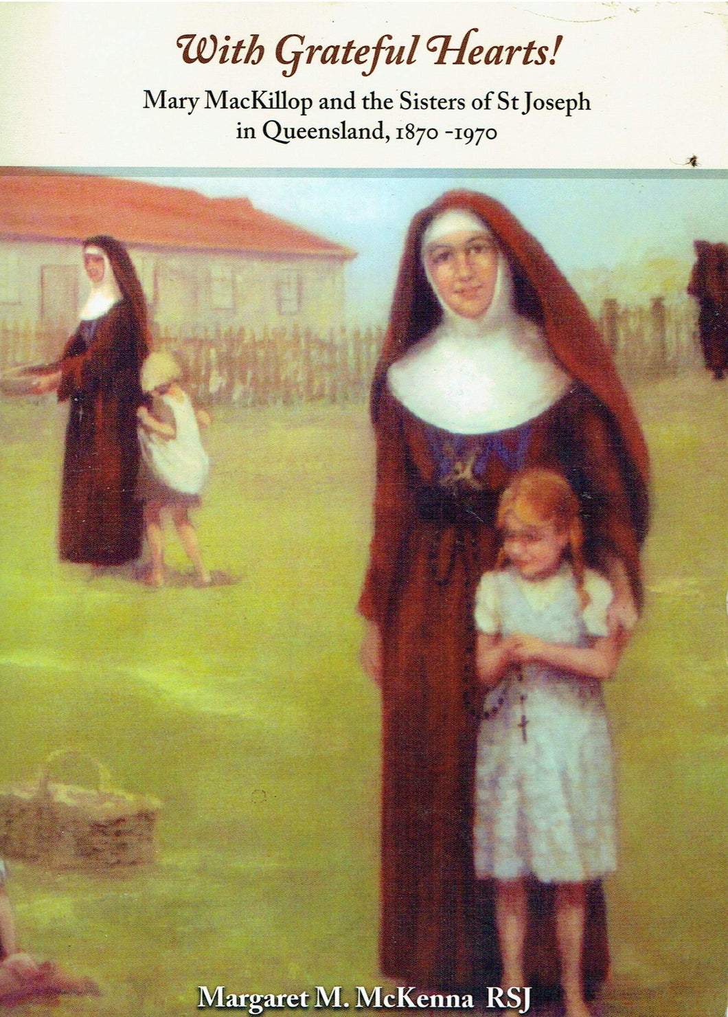 With Grateful Hearts! Mary MacKillop and the Sisters of St Joseph in Queensland, 1870-1970