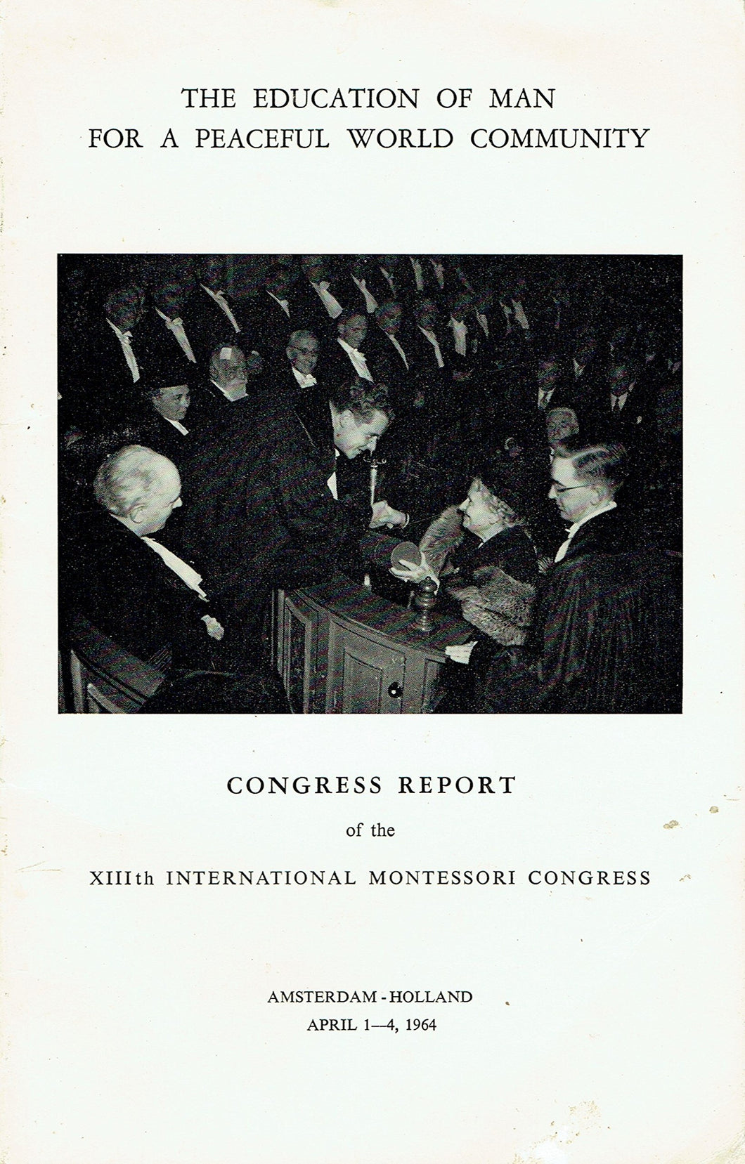 The Education of Man for a Peaceful World Community: Congress Report of the XIIIth International Montessori Congress, Amsterdam, Netherlands, April 1-4, 1964