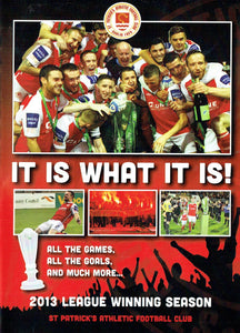 It Is What It Is! St Patrick's Athletic Football Club 2013 League Winning Season - All the Games, All the Goals, And Much More...