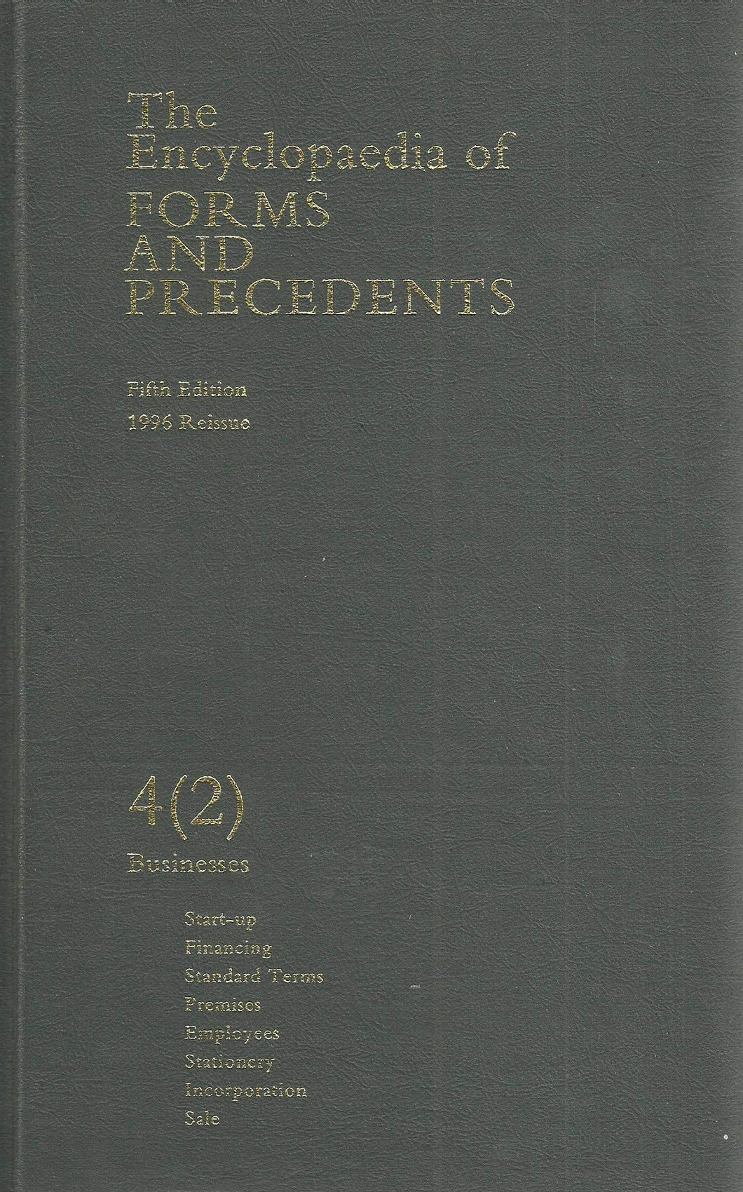 The Encyclopaedia of Forms and Precedents (The encyclopaedia of forms and precedents fifth edition 1996 reissue 4 (2) Businesses: Start up. Financing. Standard terms. Premises. Employees. Stationery. Incorporation. Sale.)