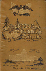 The Pioneer Boy And How He Became President. The Story Of The Life Of Abraham Lincoln