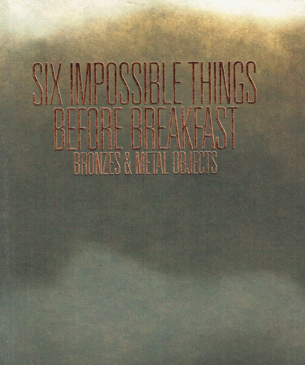 Six Impossible Things Before Breakfast: Bronzes and Metal Objects