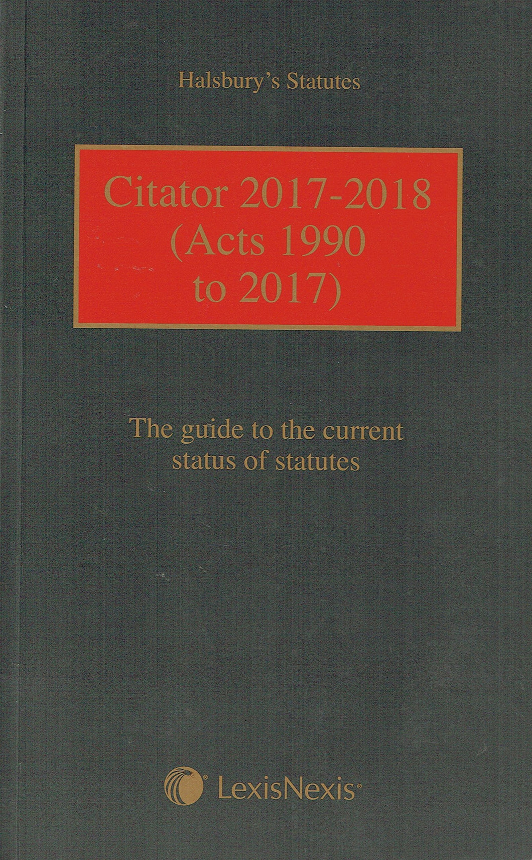 Halsbury's Statutes: Citator 2017-2018 (Acts 1990 to 2017) - The Guide to the Current Status of Statutes