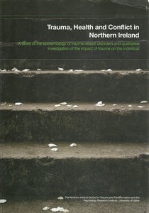 Trauma, Health and Conflict in Northern Ireland: A Study of the Epidemiology of Trauma Related Disorders and Investigation of the Impact of Trauma on the Individual