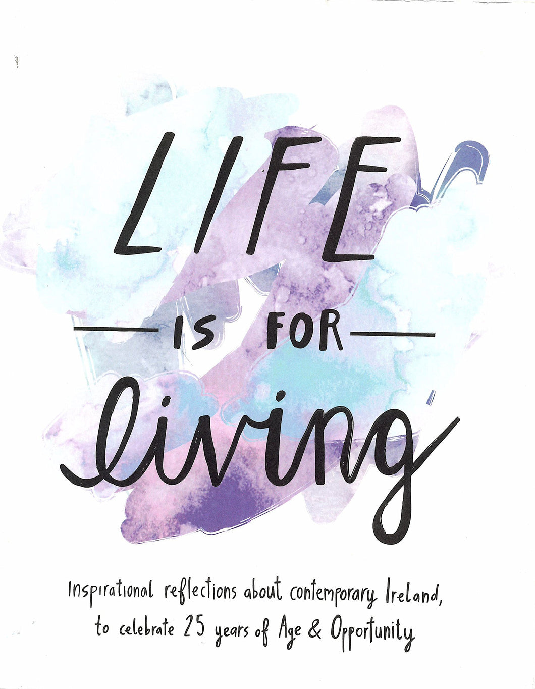 Life is for Living: Inspirational Reflections about Contemporary Ireland to celebrate 25 years of Age & Opportunity