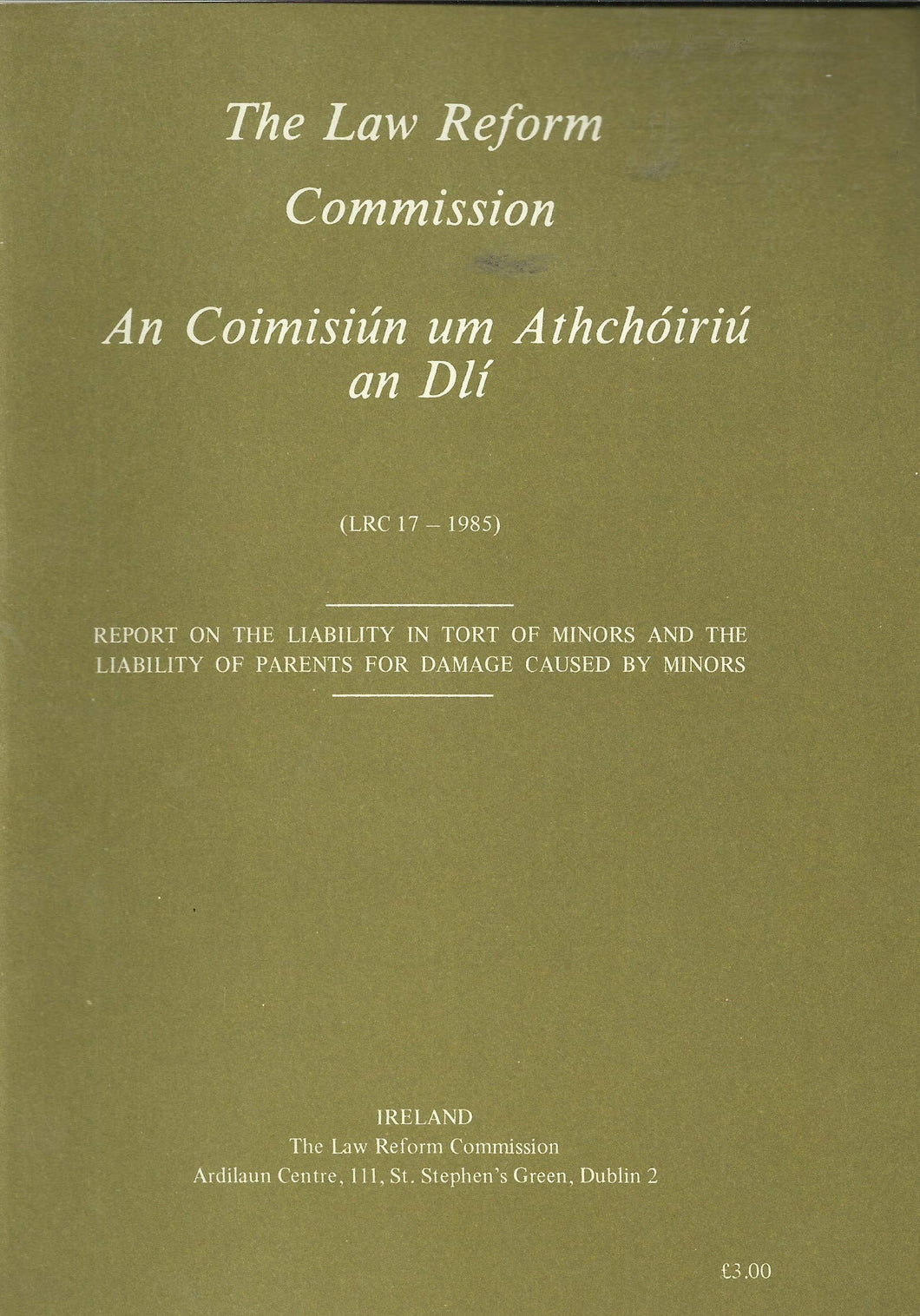 Report on the Liability in Tort of Minors and the Liability of Parents for Damage Caused by Minors - The Law Reform Commission (Ireland)/An Coimisiún um Athchóiriú an Dlí LRC 17 - 1985