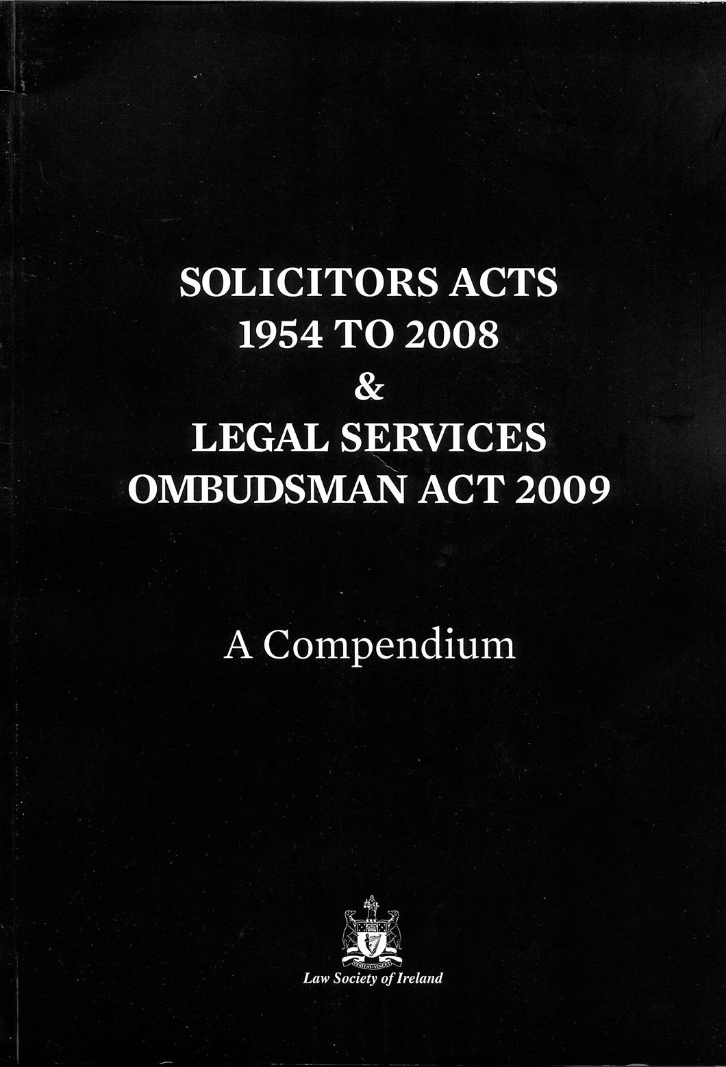Solicitors Acts 1954 to 2008 and Legal Services Ombudsman Act 2009: A Compendium