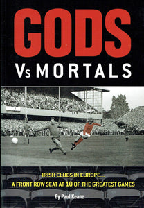 Gods Vs Mortals: 1: Irish Clubs in Europe a Front Row Seat at 10 of the Greatest Games