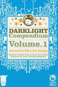 Darklight Compendium Volume 1 - Animation, Film, Art, Design: Seminal Works from Around the World, Selected for your Viewing Pleasure
