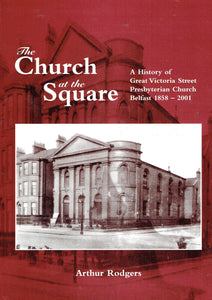 The Church At The Square: A History of Great Victoria Street Presbyterian Church Belfast 1858 - 2001