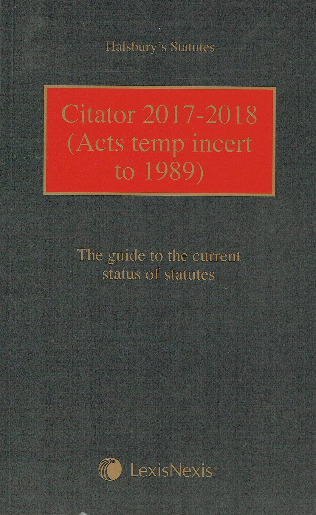 Halsbury's Statutes: Citator 2017-2018 (Acts Temp Incert to 1989) - The Guide to the Current Status of Statutes