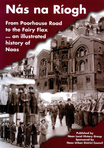 Nás Na Riogh From Poorhouse Road to Fairy Flax... an Illustrated History of Naas