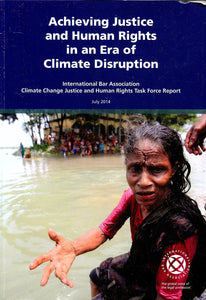Achieving Justice and Human Rights in an Era of Climate Disruption: International Bar Association Climate Change Justice and Human Rights Task Force Report, July 2014