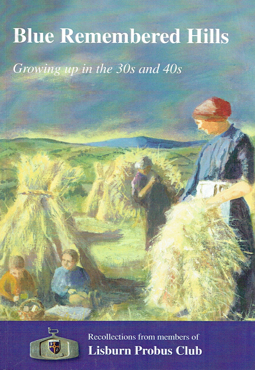 Blue Remembered Hills: Growing Up in the 30s and 40s - Recollections from Members of Lisburn Probus Club