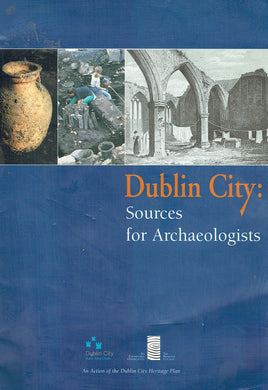 Dublin City: Sources for Archaeologists: An Action of the Dublin City Heritage Plan 2002-06